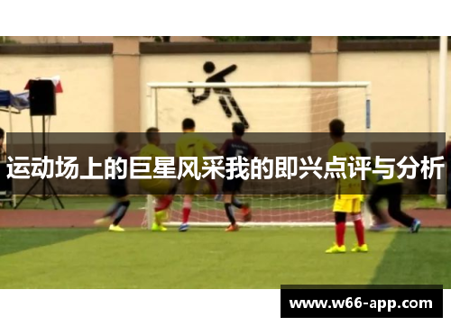 运动场上的巨星风采我的即兴点评与分析