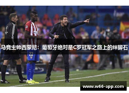 马竞主帅西蒙尼：葡萄牙绝对是C罗冠军之路上的绊脚石