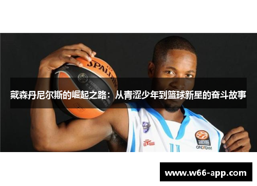 戴森丹尼尔斯的崛起之路：从青涩少年到篮球新星的奋斗故事